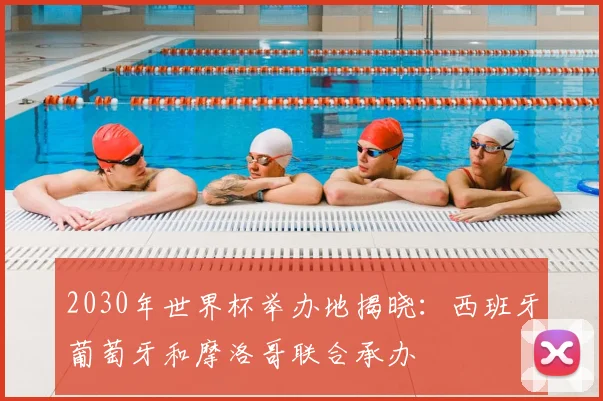 2030年世界杯举办地揭晓:西班牙葡萄牙和摩洛哥联合承办