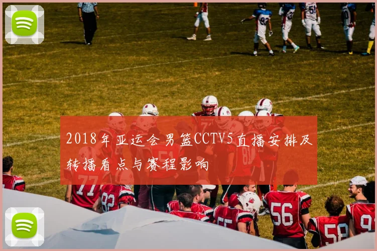 2018年亚运会男篮CCTV5直播安排及转播看点与赛程影响